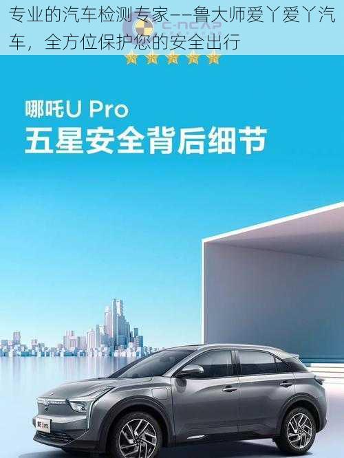 专业的汽车检测专家——鲁大师爱丫爱丫汽车，全方位保护您的安全出行