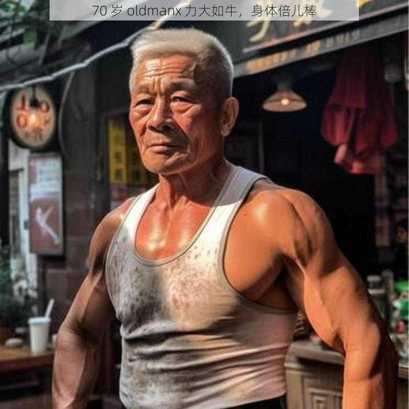 70 岁 oldmanx 力大如牛，身体倍儿棒