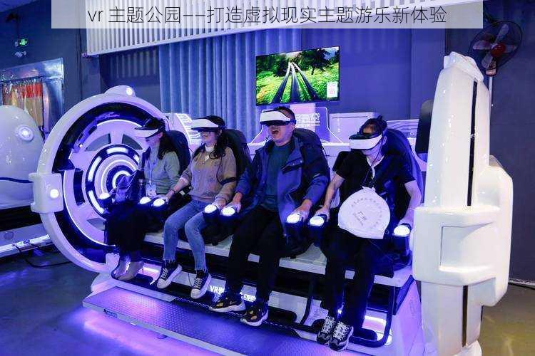 vr 主题公园——打造虚拟现实主题游乐新体验