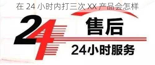 在 24 小时内打三次 XX 产品会怎样