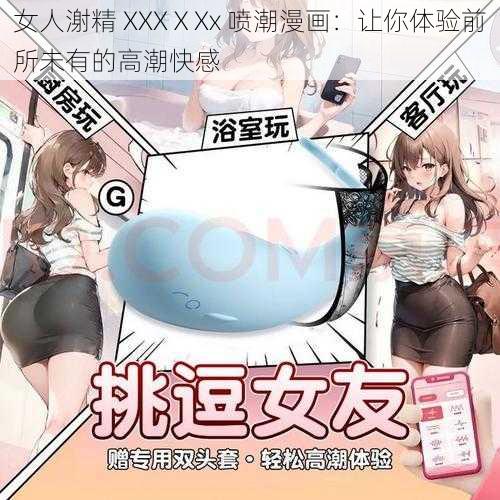 女人㴬精 XXXⅩXx 喷潮漫画：让你体验前所未有的高潮快感