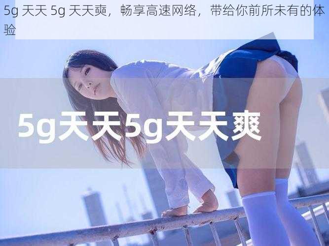 5g 天天 5g 天天奭，畅享高速网络，带给你前所未有的体验