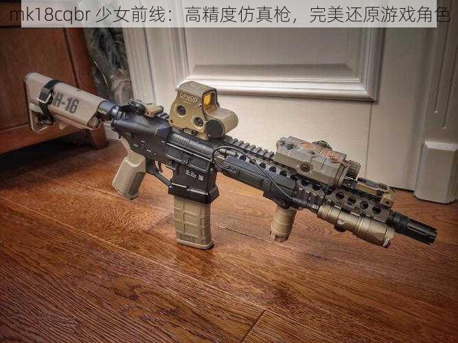 mk18cqbr 少女前线：高精度仿真枪，完美还原游戏角色