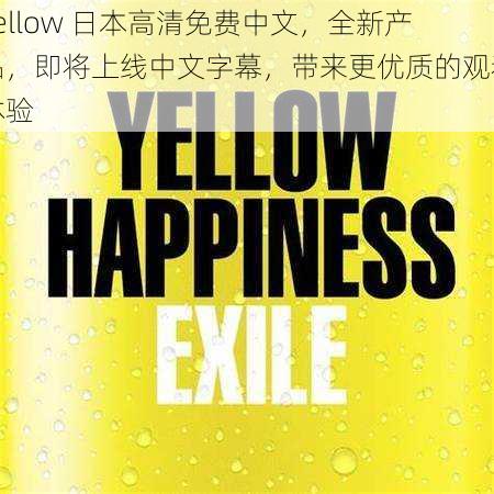 yellow 日本高清免费中文，全新产品，即将上线中文字幕，带来更优质的观看体验