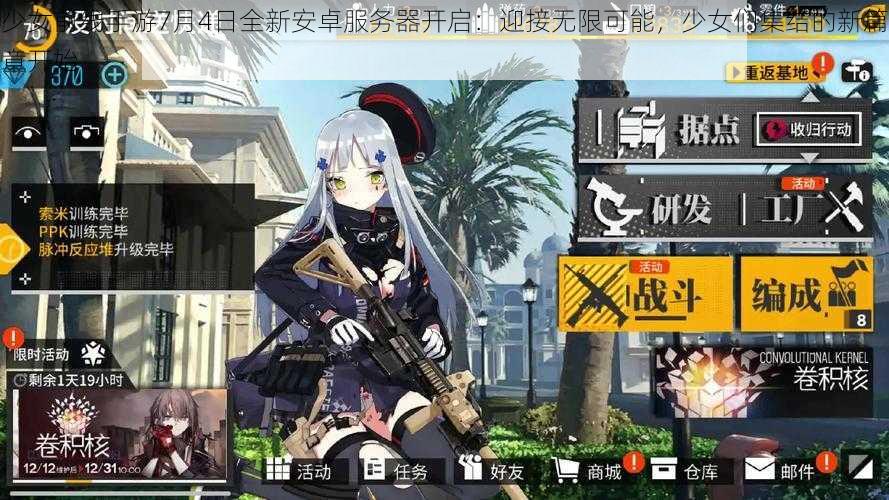 少女前线手游7月4日全新安卓服务器开启：迎接无限可能，少女们集结的新篇章开始