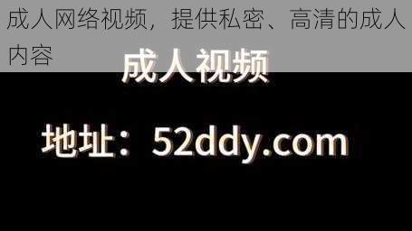 成人网络视频，提供私密、高清的成人内容