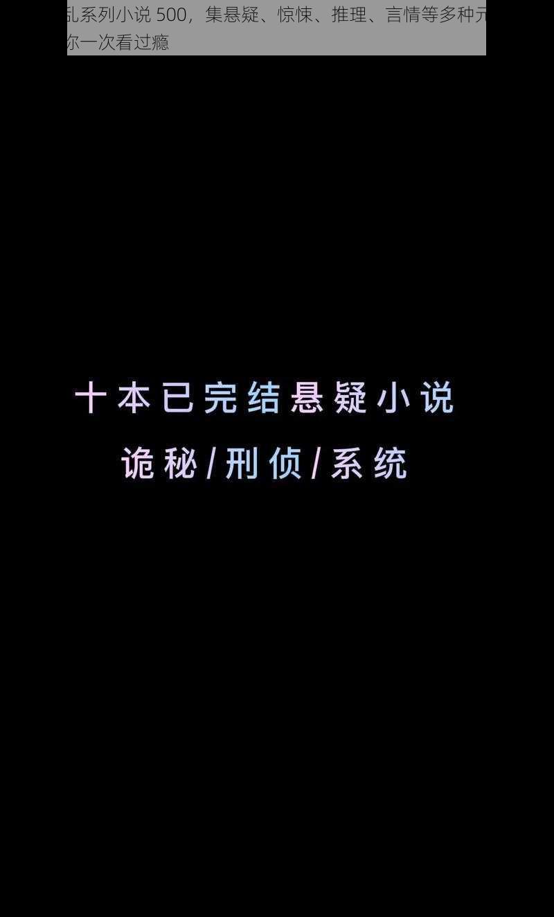 短篇乱乱系列小说 500，集悬疑、惊悚、推理、言情等多种元素于一体，让你一次看过瘾