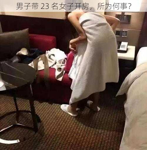 男子带 23 名女子开房，所为何事？