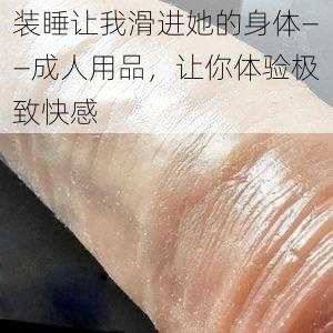 装睡让我滑进她的身体——成人用品，让你体验极致快感