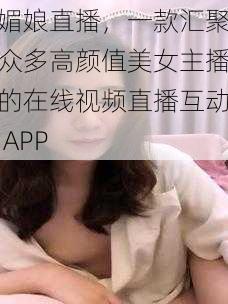 媚娘直播，一款汇聚众多高颜值美女主播的在线视频直播互动 APP