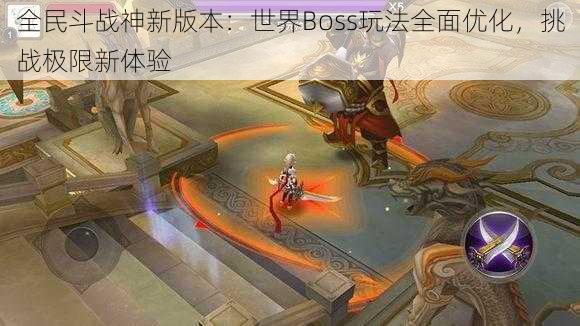 全民斗战神新版本：世界Boss玩法全面优化，挑战极限新体验