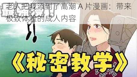 老人把我添到了高潮 A 片漫画：带来极致体验的成人内容