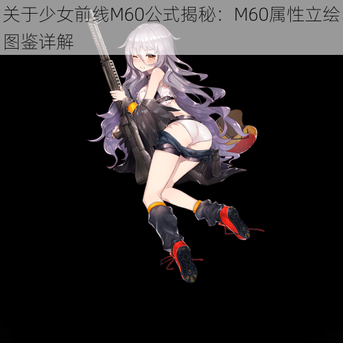 关于少女前线M60公式揭秘：M60属性立绘图鉴详解