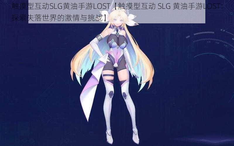 触摸型互动SLG黄油手游LOST【触摸型互动 SLG 黄油手游LOST：探索失落世界的激情与挑战】