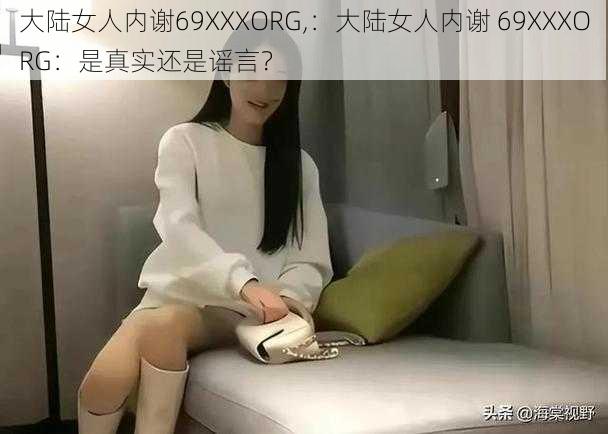 大陆女人内谢69XXXORG,：大陆女人内谢 69XXXORG：是真实还是谣言？