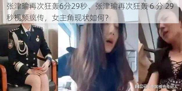 张津瑜再次狂轰6分29秒、张津瑜再次狂轰 6 分 29 秒视频疯传，女主角现状如何？