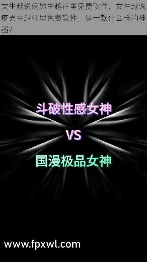 女生越说疼男生越往里免费软件、女生越说疼男生越往里免费软件，是一款什么样的神器？