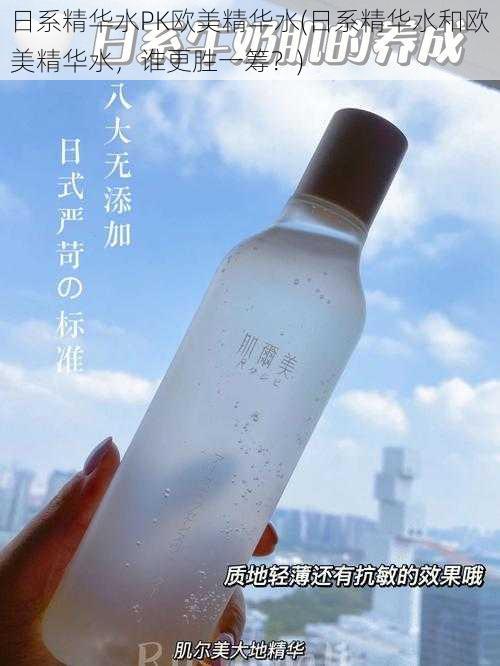 日系精华水PK欧美精华水(日系精华水和欧美精华水，谁更胜一筹？)