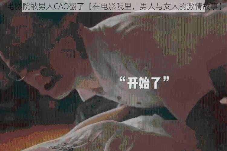 电影院被男人CAO翻了【在电影院里，男人与女人的激情故事】