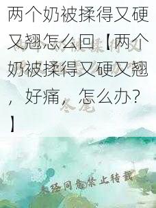 两个奶被揉得又硬又翘怎么回【两个奶被揉得又硬又翘，好痛，怎么办？】