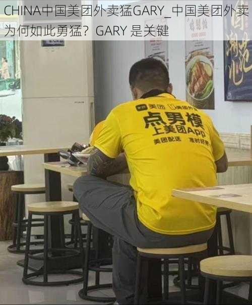 CHINA中国美团外卖猛GARY_中国美团外卖为何如此勇猛？GARY 是关键