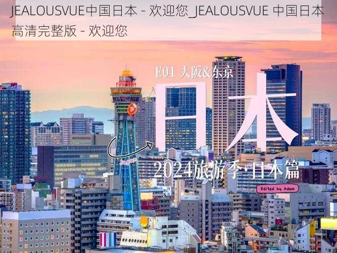 JEALOUSVUE中国日本 - 欢迎您_JEALOUSVUE 中国日本高清完整版 - 欢迎您