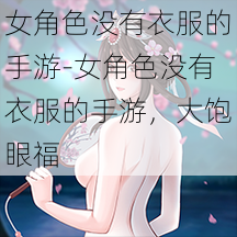 女角色没有衣服的手游-女角色没有衣服的手游，大饱眼福