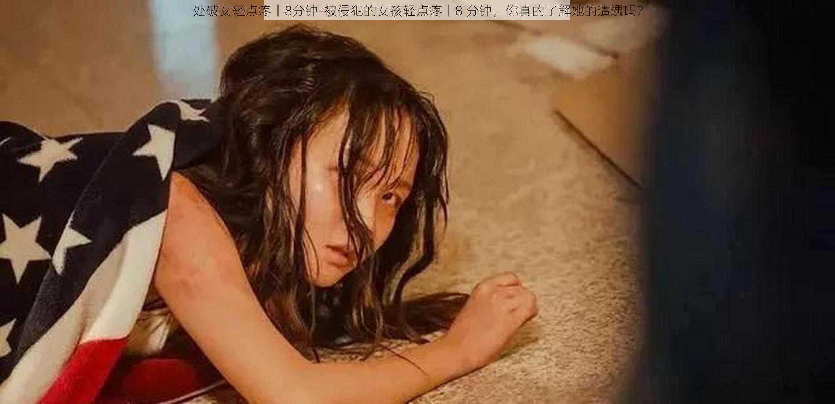 处破女轻点疼丨8分钟-被侵犯的女孩轻点疼丨8 分钟，你真的了解她的遭遇吗？