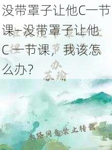 没带罩子让他C一节课—没带罩子让他 C 一节课，我该怎么办？