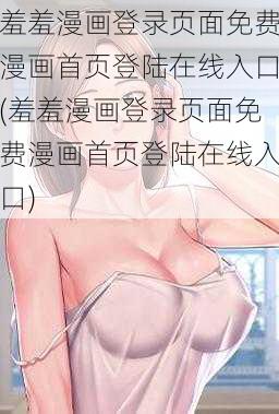 羞羞漫画登录页面免费漫画首页登陆在线入口(羞羞漫画登录页面免费漫画首页登陆在线入口)