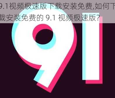 9.1视频极速版下载安装免费,如何下载安装免费的 9.1 视频极速版？