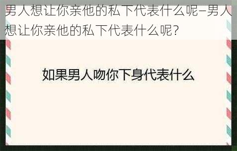 男人想让你亲他的私下代表什么呢—男人想让你亲他的私下代表什么呢？