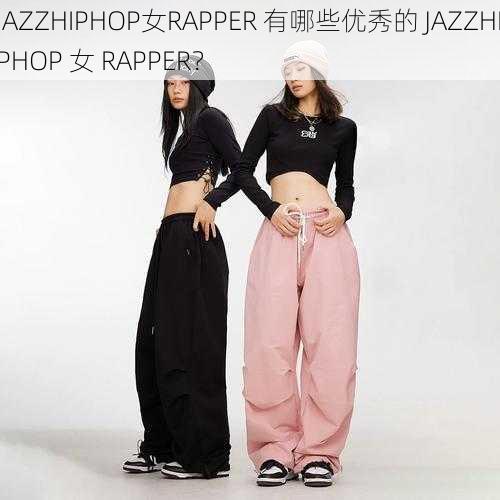 JAZZHIPHOP女RAPPER 有哪些优秀的 JAZZHIPHOP 女 RAPPER？