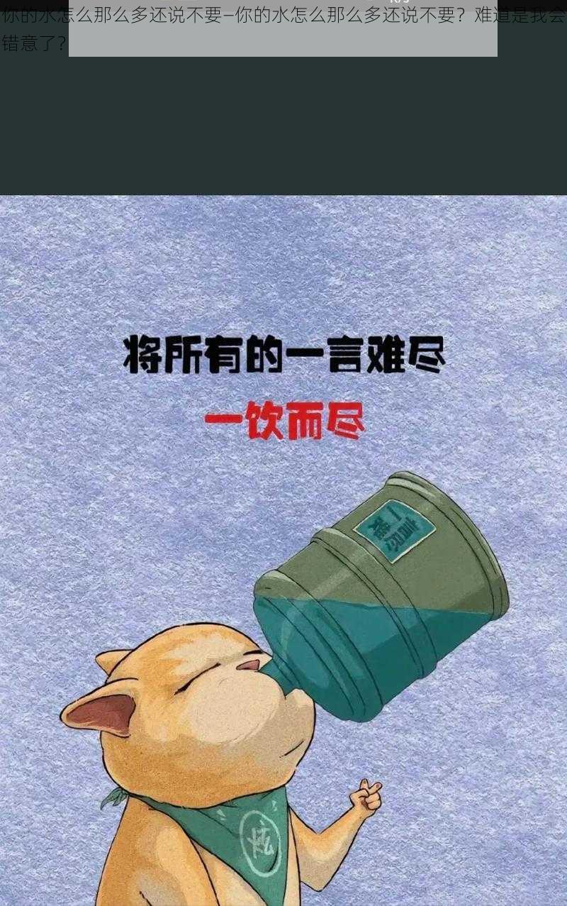 你的水怎么那么多还说不要—你的水怎么那么多还说不要？难道是我会错意了？