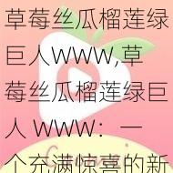 草莓丝瓜榴莲绿巨人WWW,草莓丝瓜榴莲绿巨人 WWW：一个充满惊喜的新世界