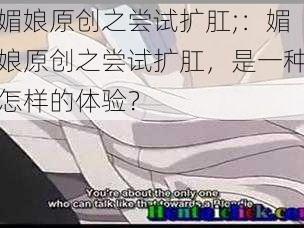 媚娘原创之尝试扩肛;：媚娘原创之尝试扩肛，是一种怎样的体验？