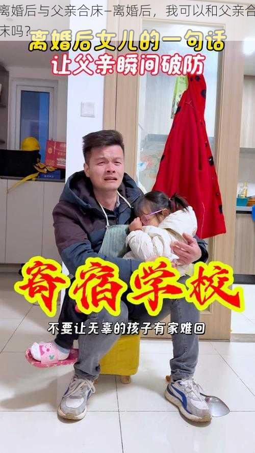 离婚后与父亲合床—离婚后，我可以和父亲合床吗？