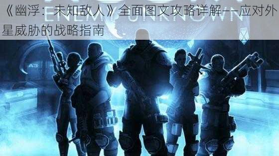 《幽浮：未知敌人》全面图文攻略详解——应对外星威胁的战略指南