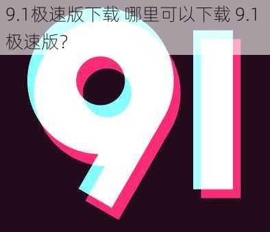 9.1极速版下载 哪里可以下载 9.1 极速版？