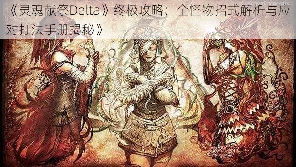 《灵魂献祭Delta》终极攻略：全怪物招式解析与应对打法手册揭秘》