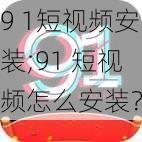 9 1短视频安装;91 短视频怎么安装？