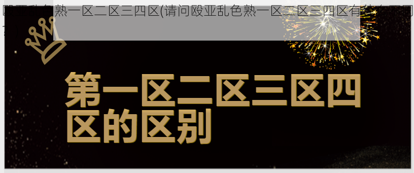 殴亚乱色熟一区二区三四区(请问殴亚乱色熟一区二区三四区有什么不同？)