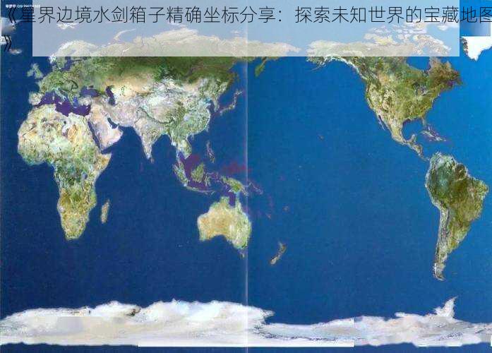 《星界边境水剑箱子精确坐标分享：探索未知世界的宝藏地图》