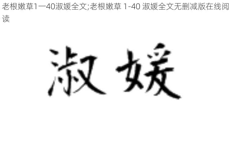 老根嫩草1一40淑媛全文;老根嫩草 1-40 淑媛全文无删减版在线阅读