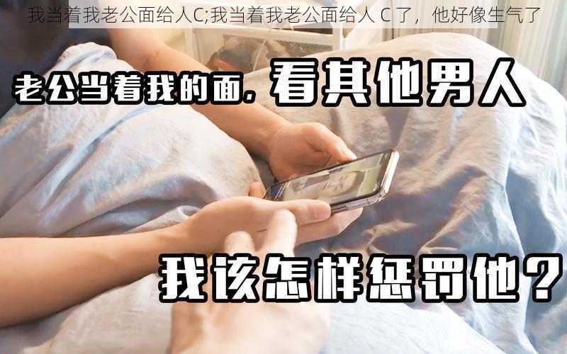 我当着我老公面给人C;我当着我老公面给人 C 了，他好像生气了