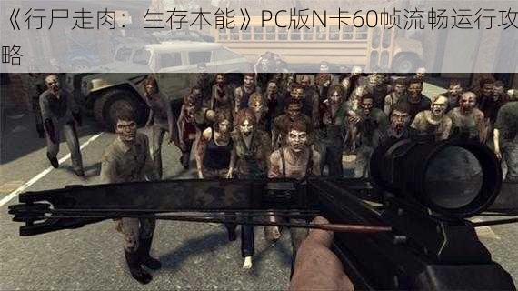 《行尸走肉：生存本能》PC版N卡60帧流畅运行攻略