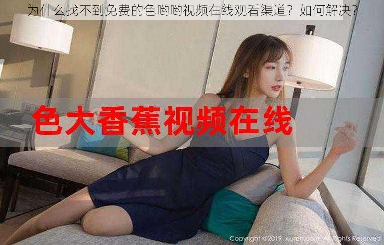 为什么找不到免费的色哟哟视频在线观看渠道？如何解决？