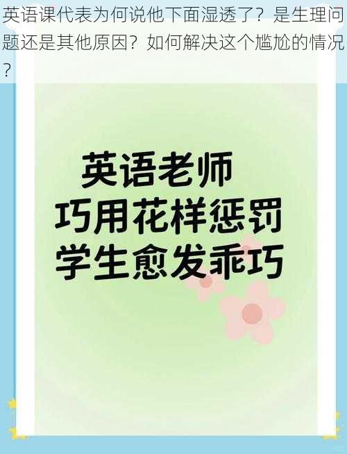 英语课代表为何说他下面湿透了？是生理问题还是其他原因？如何解决这个尴尬的情况？