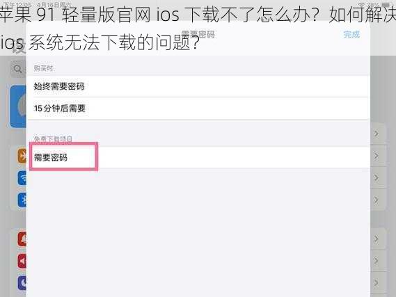苹果 91 轻量版官网 ios 下载不了怎么办？如何解决 ios 系统无法下载的问题？