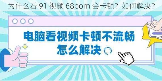 为什么看 91 视频 68porn 会卡顿？如何解决？